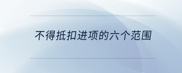 不得抵扣進(jìn)項(xiàng)的六個(gè)范圍