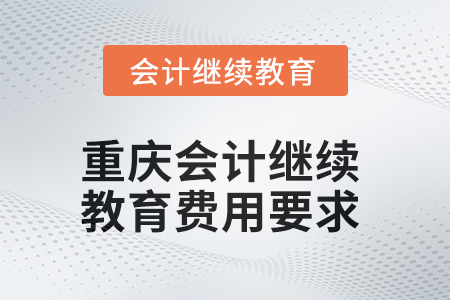 2025年重慶會(huì)計(jì)繼續(xù)教育費(fèi)用要求