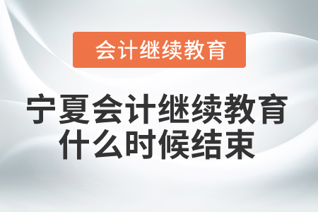 2025年寧夏會計繼續(xù)教育什么時候結束？
