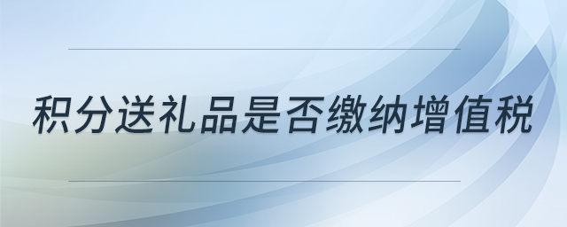 積分送禮品是否繳納增值稅