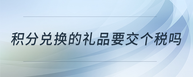 積分兌換的禮品要交個稅嗎
