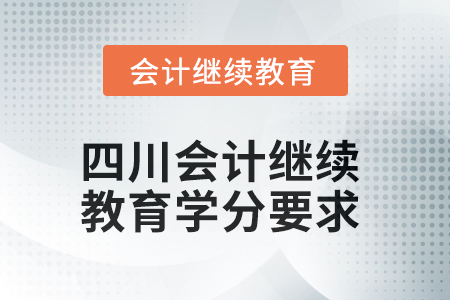 2025年四川東奧會計繼續(xù)教育學分要求 2025年四川東奧會計繼續(xù)教育學分要求