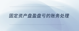 固定資產(chǎn)盤(pán)盈盤(pán)虧的賬務(wù)處理