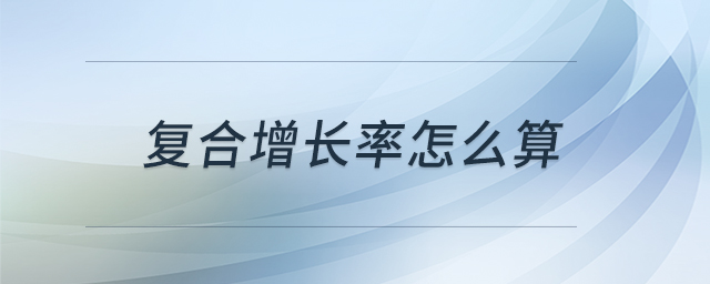 復(fù)合增長(zhǎng)率怎么算