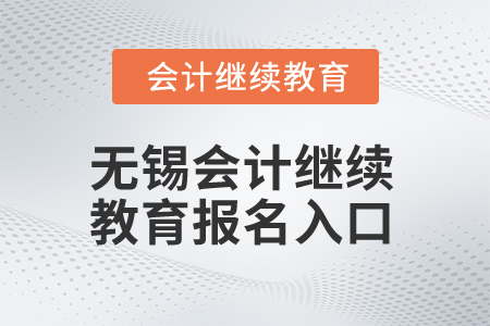 2025年無(wú)錫會(huì)計(jì)繼續(xù)教育報(bào)名入口 2025年無(wú)錫會(huì)計(jì)繼續(xù)教育報(bào)名入口