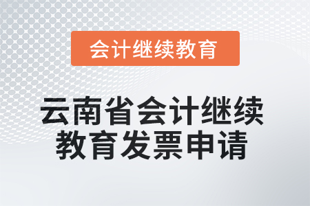 2025年云南省會(huì)計(jì)繼續(xù)教育發(fā)票申請(qǐng)流程 2025年云南省會(huì)計(jì)繼續(xù)教育發(fā)票申請(qǐng)流程