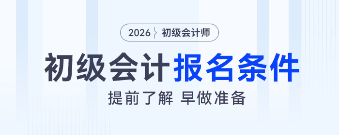 2026年初級(jí)會(huì)計(jì)考試報(bào)名條件是什么？速來了解！
