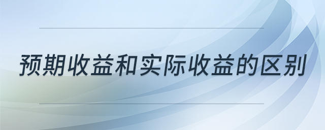 預(yù)期收益和實(shí)際收益的區(qū)別