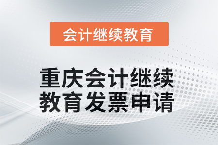 2025年重慶會計繼續(xù)教育發(fā)票申請流程 2025年重慶會計繼續(xù)教育發(fā)票申請流程