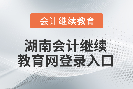 2025年湖南省會(huì)計(jì)繼續(xù)教育網(wǎng)登錄入口 2025年湖南省會(huì)計(jì)繼續(xù)教育網(wǎng)登錄入口
