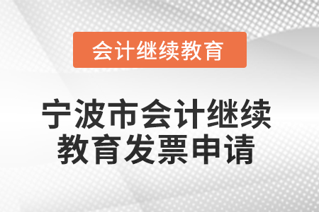 2025年寧波市會計人員繼續(xù)教育發(fā)票申請流程 2025年寧波市會計人員繼續(xù)教育發(fā)票申請流程