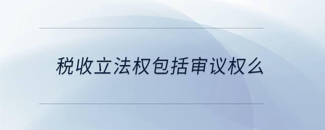 稅收立法權(quán)包括審議權(quán)么