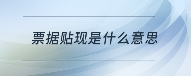 票據(jù)貼現(xiàn)是什么意思 票據(jù)貼現(xiàn)是什么意思