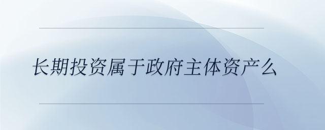 長期投資屬于政府主體資產(chǎn)么