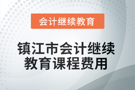 2025年鎮(zhèn)江市會(huì)計(jì)繼續(xù)教育課程費(fèi)用要求