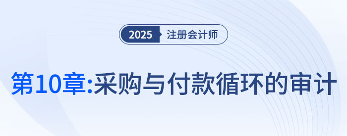 第十章采購(gòu)與付款循環(huán)的審計(jì)_2025年注會(huì)審計(jì)思維導(dǎo)圖