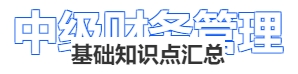 中級(jí)會(huì)計(jì)財(cái)務(wù)管理基礎(chǔ)知識(shí)點(diǎn)匯總