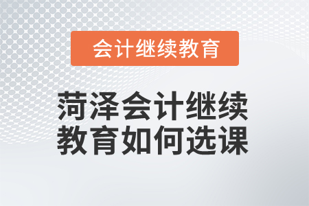 2025年菏澤會計繼續(xù)教育如何選課？