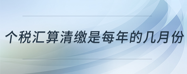 個(gè)稅匯算清繳是每年的幾月份