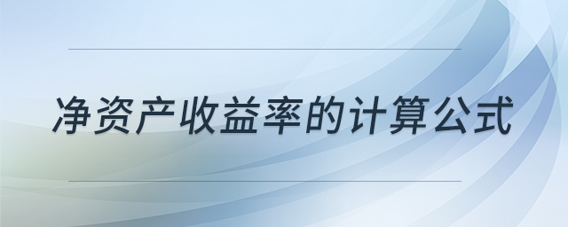 凈資產(chǎn)收益率的計(jì)算公式 凈資產(chǎn)收益率的計(jì)算公式