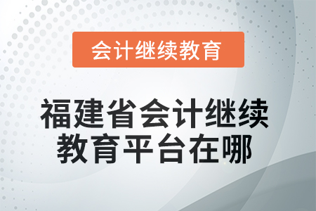 2025年度福建省會計(jì)繼續(xù)教育平臺在哪？