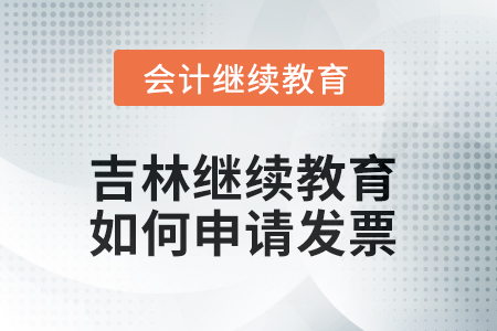 2025年吉林會(huì)計(jì)繼續(xù)教育如何申請(qǐng)發(fā)票？