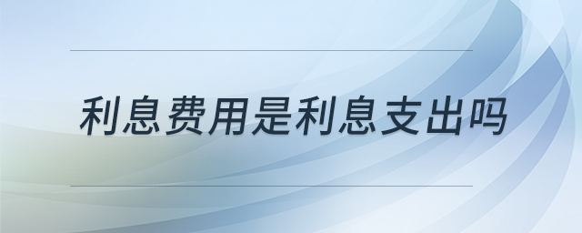 利息費用是利息支出嗎 利息費用是利息支出嗎