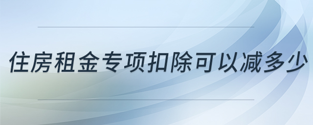 住房租金專項(xiàng)扣除可以減多少 住房租金專項(xiàng)扣除可以減多少