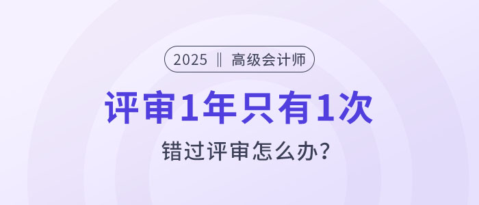 高級會計評審1年只有1次，錯過評審怎么辦？