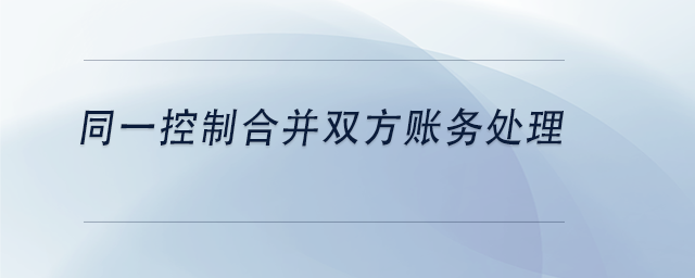 中級會計同一控制合并雙方賬務處理 中級會計同一控制合并雙方賬務處理