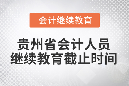 2025年貴州省會(huì)計(jì)人員繼續(xù)教育截止時(shí)間 2025年貴州省會(huì)計(jì)人員繼續(xù)教育截止時(shí)間