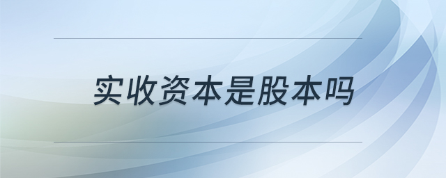 實收資本是股本嗎 實收資本是股本嗎