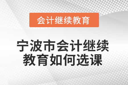 2025年寧波市會計(jì)人員繼續(xù)教育如何選課？