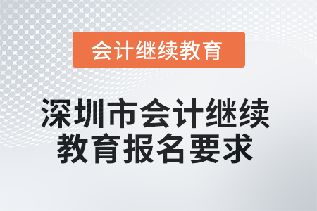 2025年深圳市會計繼續(xù)教育報名要求 2025年深圳市會計繼續(xù)教育報名要求