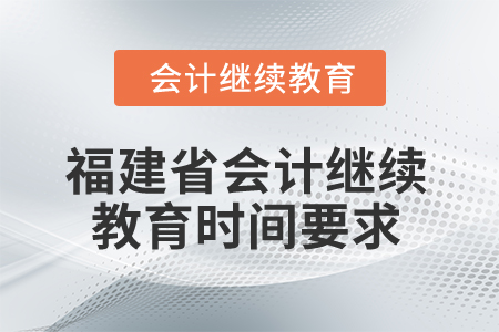 2025年福建省會(huì)計(jì)繼續(xù)教育時(shí)間要求