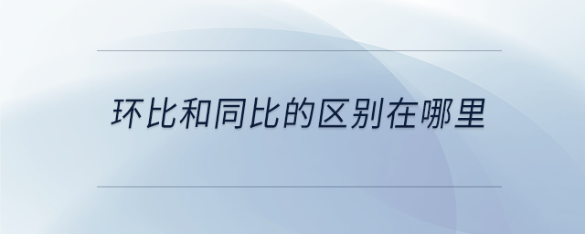 環(huán)比和同比的區(qū)別在哪里