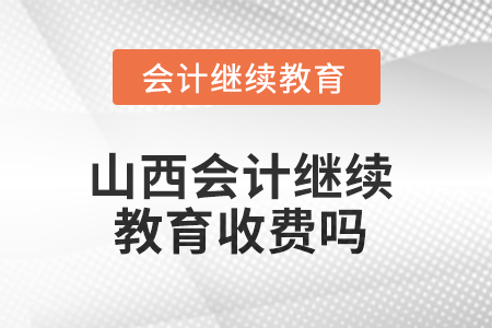 2025年山西會(huì)計(jì)繼續(xù)教育收費(fèi)嗎？