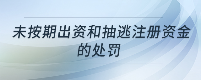 未按期出資和抽逃注冊資金的處罰 未按期出資和抽逃注冊資金的處罰
