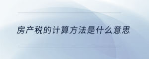 房產(chǎn)稅的計算方法是什么意思