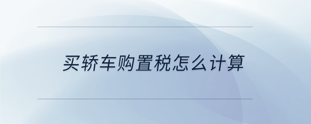 買(mǎi)轎車購(gòu)置稅怎么計(jì)算