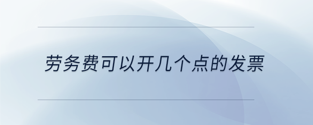 勞務費可以開幾個點的發(fā)票 勞務費可以開幾個點的發(fā)票