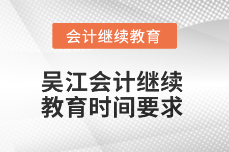2025年吳江會計繼續(xù)教育時間要求 2025年吳江會計繼續(xù)教育時間要求