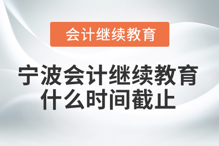 2025年寧波會計繼續(xù)教育什么時間截止？
