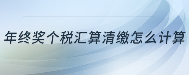 年終獎個稅匯算清繳怎么計算