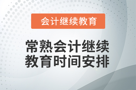 2025年常熟會計繼續(xù)教育時間安排 2025年常熟會計繼續(xù)教育時間安排