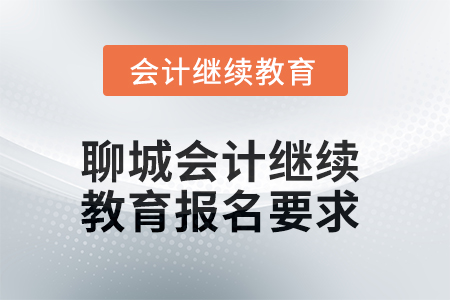 2025年聊城會(huì)計(jì)人員繼續(xù)教育報(bào)名要求 2025年聊城會(huì)計(jì)人員繼續(xù)教育報(bào)名要求