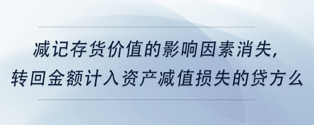 中級會計減記存貨價值的影響因素消失，轉(zhuǎn)回金額計入資產(chǎn)減值損失的貸方么