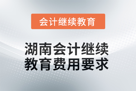 2025年湖南會(huì)計(jì)繼續(xù)教育費(fèi)用要求