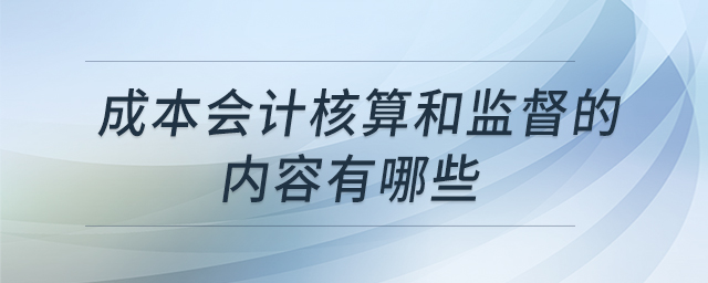 成本會計核算和監(jiān)督的內(nèi)容有哪些 成本會計核算和監(jiān)督的內(nèi)容有哪些