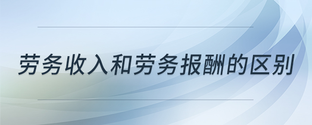 勞務(wù)收入和勞務(wù)報(bào)酬的區(qū)別 勞務(wù)收入和勞務(wù)報(bào)酬的區(qū)別